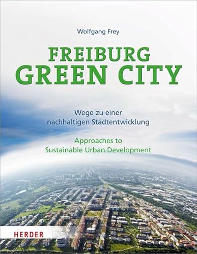 Freiburg Green City: Wege zu einer nachhaltigen Stadtentwicklung / Approaches to Sustainable Urban Development von Herder, Freiburg